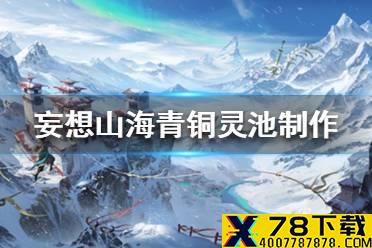 《妄想山海》青铜灵池怎么做 青铜灵池制作流程一览