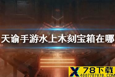 《天谕手游》水上木刻宝箱在哪 木刻宝箱位置介绍