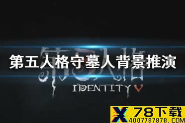 《第五人格》守墓人背景推演故事一览 守墓人背景推演攻略