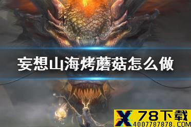 《妄想山海》烤蘑菇怎么做 烤蘑菇食谱介绍