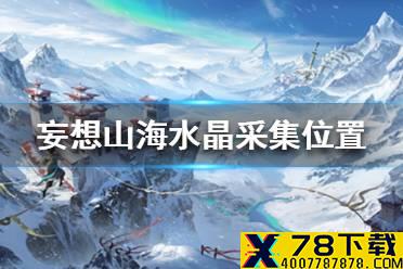 《妄想山海》水晶在哪采集 水晶采集位置一览