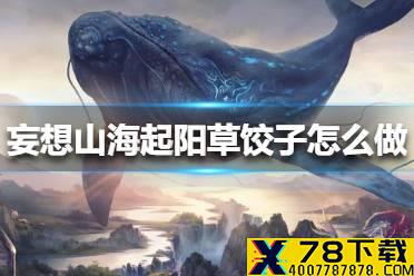 《妄想山海》起阳草饺子怎么做 起阳草饺子配方攻略