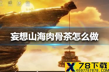 《妄想山海》肉骨茶怎么做 肉骨茶配方攻略