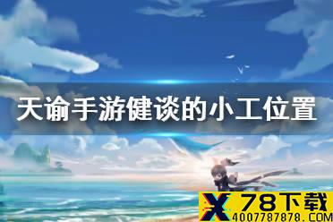 《天谕手游》逐浪少年健谈的小工在哪里 逐浪少年任务一览