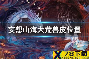 《妄想山海》大荒兽皮在哪 大荒兽皮位置一览