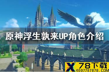 《原神手游》浮生孰来UP角色介绍 浮生孰来卡池都有谁