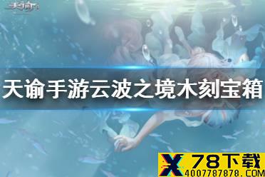《天谕手游》云波之境木刻宝箱在哪 云波之境木刻宝箱位置汇总