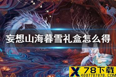《妄想山海》暮雪礼盒怎么得 暮雪礼盒获得方法介绍