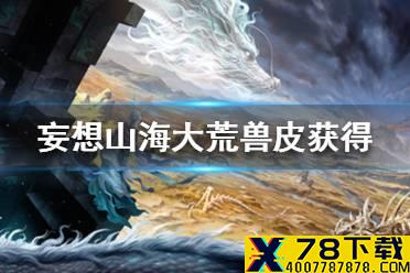 《妄想山海》大荒兽皮怎么获得 大荒兽皮获得途径一览