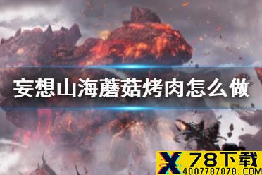《妄想山海》蘑菇烤肉怎么做 蘑菇烤肉食谱介绍