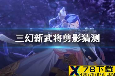 《三国志幻想大陆》新武将是谁 新武将剪影猜测