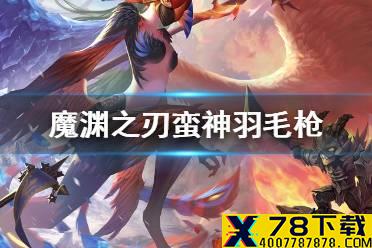《魔渊之刃》蛮神羽毛枪怎么样 蛮神羽毛枪攻略
