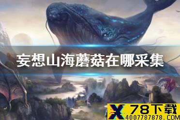 《妄想山海》蘑菇在哪采集 蘑菇采集点介绍