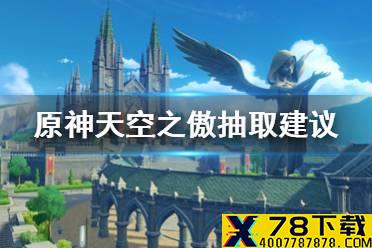 《原神手游》天空之傲值得抽吗 天空之傲抽取建议