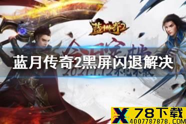 《蓝月传奇2》黑屏闪退怎么办 黑屏闪退解决方法