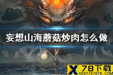 《妄想山海》蘑菇炒肉怎么做 蘑菇炒肉食谱介绍
