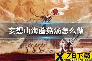 《妄想山海》蘑菇肉汤怎么做 蘑菇肉汤食谱介绍