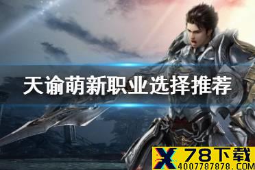 《天谕手游》萌新选什么职业 萌新职业选择讲解