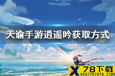 《天谕手游》逍遥吟怎么获得 逍遥吟获取方式