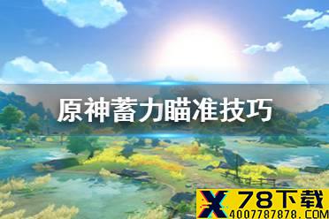 《原神手游》蓄力瞄准技巧 蓄力瞄准怎么用