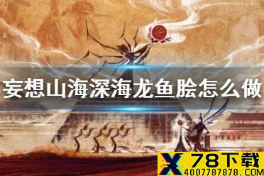 《妄想山海》深海龙鱼脍怎么做 深海龙鱼脍食谱介绍