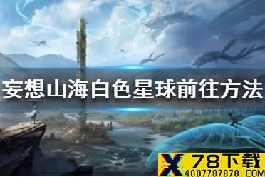 《妄想山海》白色星球怎么上去 白色星球前往方法一览
