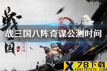 《战三国八阵奇谋》什么时候公测 公测时间一览
