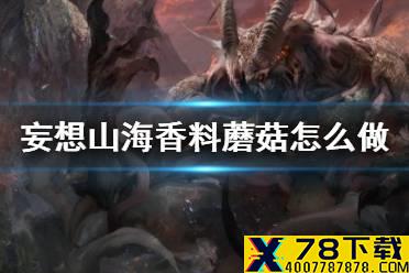 《妄想山海》香料蘑菇怎么做 香料蘑菇怎食谱介绍