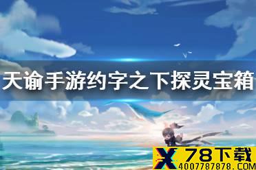 《天谕手游》约字之下探灵宝箱在哪 约字探灵宝箱位置介绍