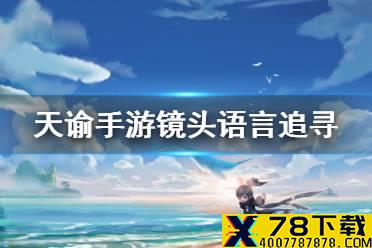 《天谕手游》镜头语言追寻怎么做 镜头语言任务流程介绍