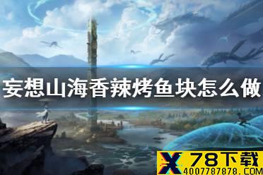 《妄想山海》香辣烤鱼块怎么做 香辣烤鱼块食谱介绍