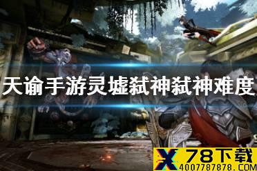 《天谕手游》灵墟弑神弑神难度介绍 灵墟弑神弑神难度难吗