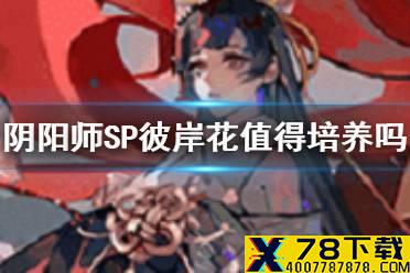 《阴阳师》SP彼岸花值得培养吗 SP彼岸花御魂搭配