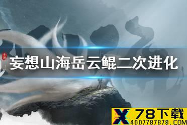 《妄想山海》岳云鲲二次进化怎么进化 岳云鲲二次进化攻略