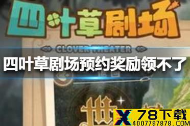 《四叶草剧场》预约奖励领不了怎么办 预约奖励领不了解决方法