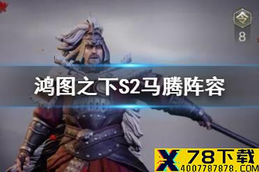 《鸿图之下》马腾配将推荐 S2马腾阵容搭配攻略