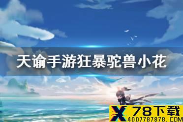 《天谕手游》狂暴驼兽小花在哪 冒险故事狂暴驼兽解析