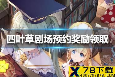 《四叶草剧场》预约奖励怎么领取 预约奖励领取方法
