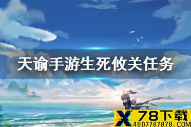 《天谕手游》生死攸关怎么完成 生死攸关任务介绍