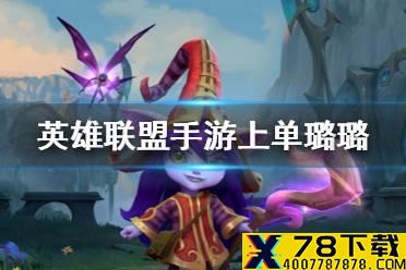 《英雄联盟手游》上单璐璐怎么玩 lol手游上单露露玩法思路