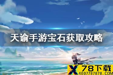 《天谕手游》宝石怎么获得 宝石获取攻略