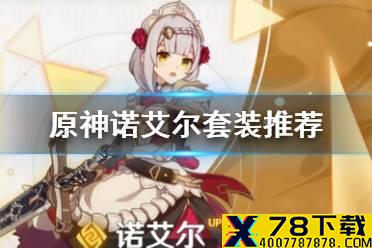 《原神手游》诺艾尔套装怎么选 诺艾尔套装推荐