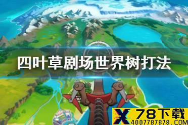 《四叶草剧场》世界树怎么打 世界树打法攻略