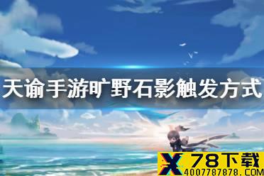 《天谕手游》旷野石影在哪触发 旷野石影任务介绍