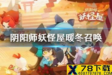 《阴阳师妖怪屋》暖冬召唤福利有什么 暖冬召唤福利介绍