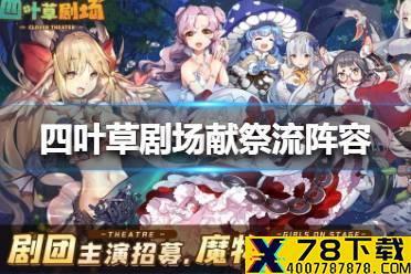 《四叶草剧场》献祭流阵容怎么搭配 献祭流阵容搭配攻略