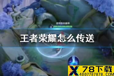 《王者荣耀》怎么传送 王者荣耀传送使用方法