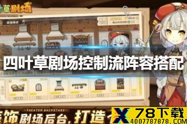 《四叶草剧场》控制流阵容怎么搭配 控制流阵容搭配攻略