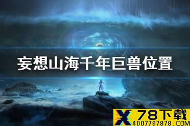 《妄想山海》千年巨兽位置在哪里 千年巨兽位置介绍