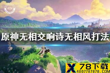 《原神手游》无相交响诗无相风怎么得高分 无相交响诗无相风打法介绍